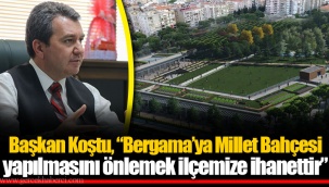 Başkan Koştu, “Bergama’ya Millet Bahçesi yapılmasını önlemek ilçemize ihanettir”