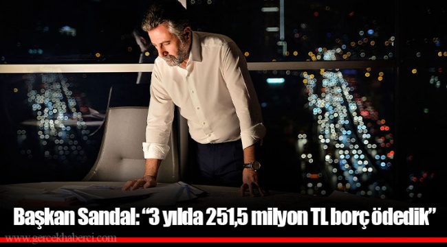 Başkan Sandal: “3 yılda 251,5 milyon TL borç ödedik”