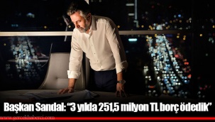 Başkan Sandal: “3 yılda 251,5 milyon TL borç ödedik”