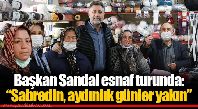 Başkan Sandal esnaf turunda:  “Sabredin, aydınlık günler yakın”