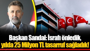 Başkan Sandal: İsrafı önledik, yılda 25 Milyon TL tasarruf sağladık!