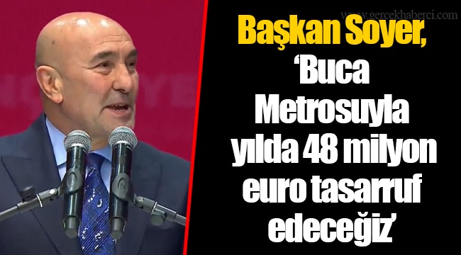 Başkan Soyer, "Buca Metrosuyla yılda 48 milyon euro tasarruf edeceğiz"