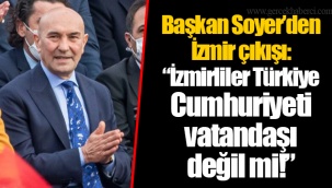 Başkan Soyer’den İzmir çıkışı: “İzmirliler Türkiye Cumhuriyeti vatandaşı değil mi!”