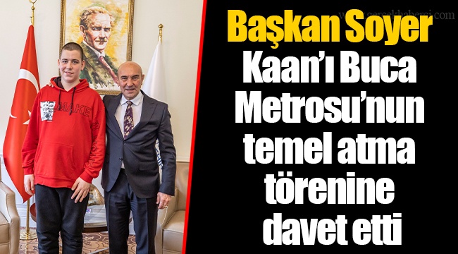 Başkan Soyer Kaan’ı Buca Metrosu’nun temel atma törenine davet etti