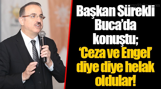 Başkan Sürekli Buca’da konuştu;  ‘Ceza ve Engel’ diye diye helak oldular!