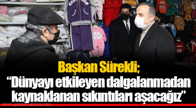 Başkan Sürekli;  “Dünyayı etkileyen dalgalanmadan kaynaklanan sıkıntıları aşacağız”
