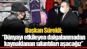Başkan Sürekli; “Dünyayı etkileyen dalgalanmadan kaynaklanan sıkıntıları aşacağız”