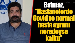 Batmaz, “Hastanelerde Covid ve normal hasta ayrımı neredeyse kalktı”