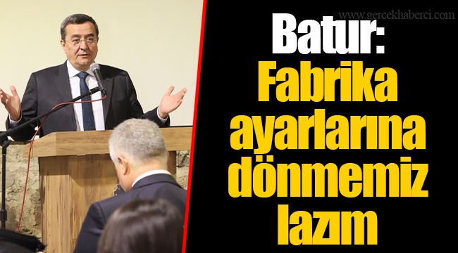 Batur: Fabrika ayarlarına dönmemiz lazım