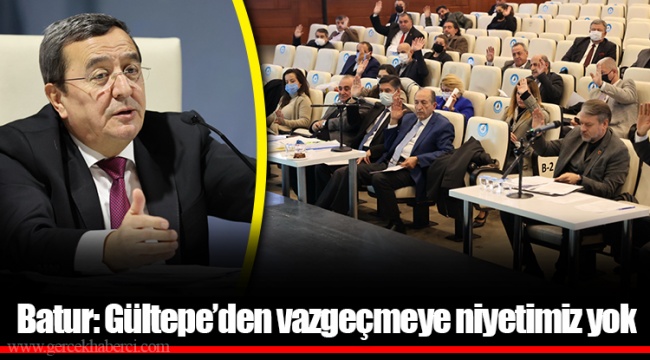 Batur: Gültepe’den vazgeçmeye niyetimiz yok