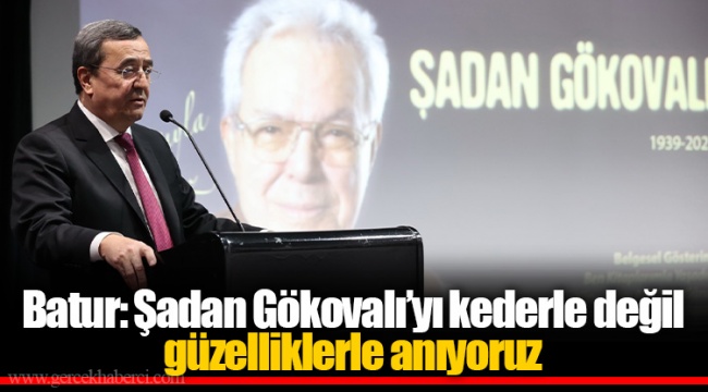 Batur: Şadan Gökovalı’yı kederle değil güzelliklerle anıyoruz