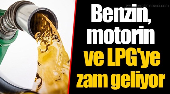 Benzin, motorin ve LPG'ye zam geliyor