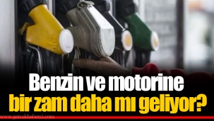 Benzin ve motorine bir zam daha mı geliyor?