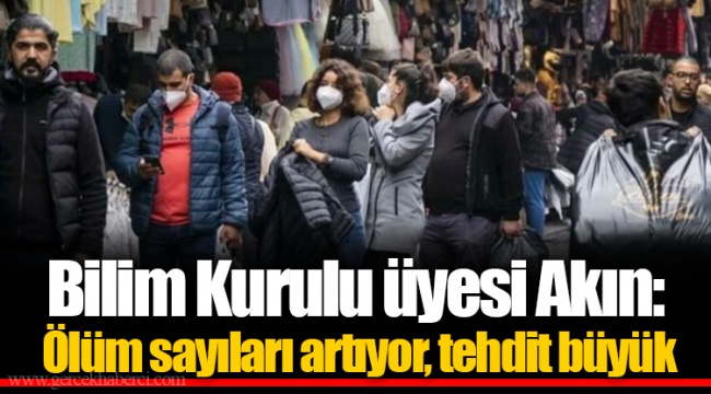 Bilim Kurulu üyesi Akın: Ölüm sayıları artıyor, tehdit büyük