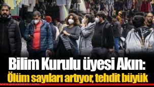Bilim Kurulu üyesi Akın: Ölüm sayıları artıyor, tehdit büyük