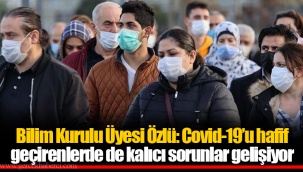 Bilim Kurulu Üyesi Özlü: Covid-19’u hafif geçirenlerde de kalıcı sorunlar gelişiyor