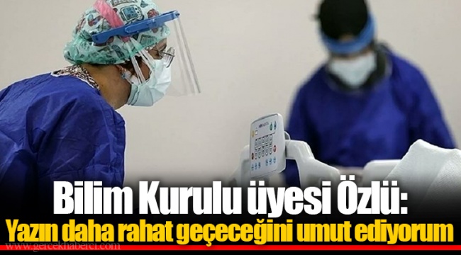Bilim Kurulu üyesi Özlü: Yazın daha rahat geçeceğini umut ediyorum