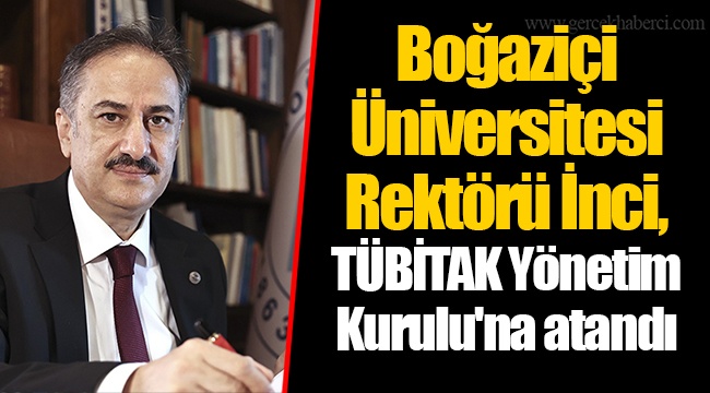 Boğaziçi Üniversitesi Rektörü İnci,  TÜBİTAK Yönetim Kurulu'na atandı