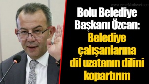 Bolu Belediye Başkanı Özcan: Belediye çalışanlarına dil uzatanın dilini kopartırım