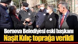 Bornova Belediyesi eski başkanı Naşit Kılıç toprağa verildi