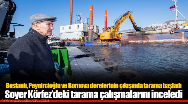 Bostanlı, Peynircioğlu ve Bornova derelerinin çıkışında tarama başladı Soyer Körfez’deki tarama çalışmalarını inceledi