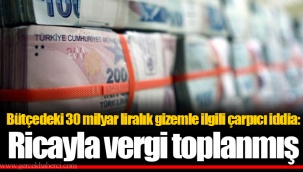 Bütçedeki 30 milyar liralık gizemle ilgili çarpıcı iddia: Ricayla vergi toplanmış