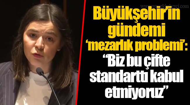 Büyükşehir’in gündemi ‘mezarlık problemi’: “Biz bu çifte standarttı kabul etmiyoruz”