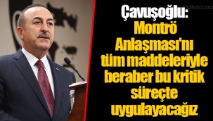 Çavuşoğlu: Montrö Anlaşması'nı tüm maddeleriyle beraber bu kritik süreçte uygulayacağız