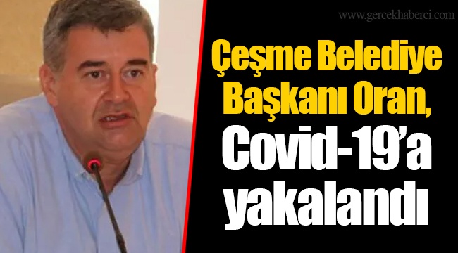 Çeşme Belediye Başkanı Oran, Covid-19'a yakalandı