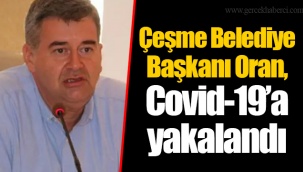 Çeşme Belediye Başkanı Oran, Covid-19'a yakalandı