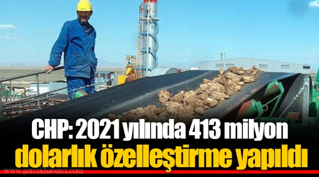 CHP: 2021 yılında 413 milyon dolarlık özelleştirme yapıldı