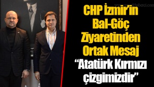 CHP İzmir’in Bal-Göç Ziyaretinden Ortak Mesaj “Atatürk Kırmızı çizgimizdir”