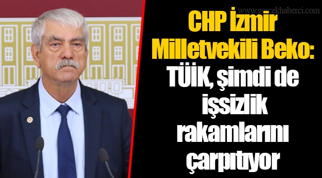 CHP İzmir Milletvekili Beko: TÜİK, şimdi de işsizlik rakamlarını çarpıtıyor