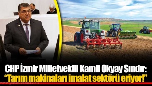 CHP İzmir Milletvekili Kamil Okyay Sındır: “Tarım makinaları imalat sektörü eriyor!”