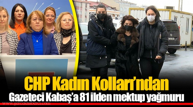CHP Kadın Kolları’ndan Gazeteci Kabaş’a 81 ilden mektup yağmuru