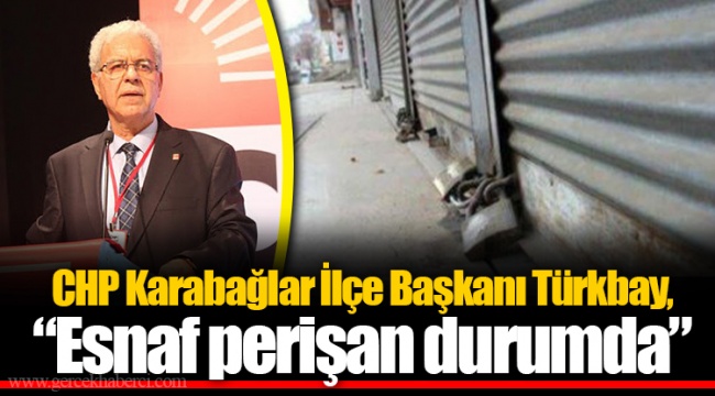 CHP Karabağlar İlçe Başkanı Türkbay, “Esnaf perişan durumda”