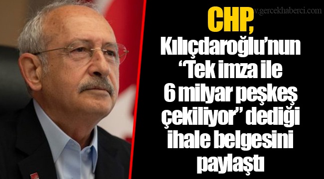CHP, Kılıçdaroğlu’nun “Tek imza ile 6 milyar peşkeş çekiliyor” dediği ihale belgesini paylaştı