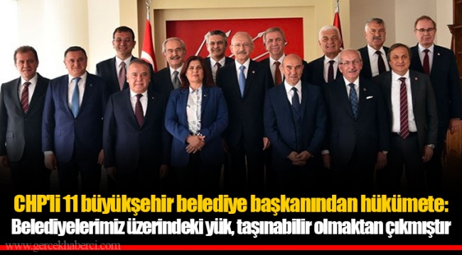 CHP'li 11 büyükşehir belediye başkanından hükümete: Belediyelerimiz üzerindeki yük, taşınabilir olmaktan çıkmıştır