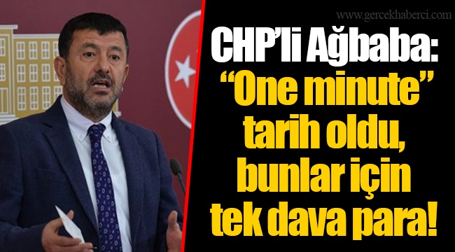 CHP’li Ağbaba: “One minute” tarih oldu, bunlar için tek dava para!