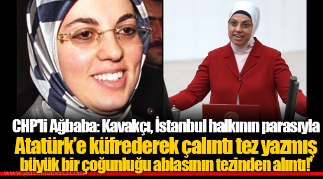 CHP'li Ağbaba: 'Ravza Kavakçı, İstanbul halkının 2.1 milyon lirasıyla Atatürk’e küfrederek çalıntı tez yazmış; büyük bir çoğunluğu ablasının tezinden alıntı!'