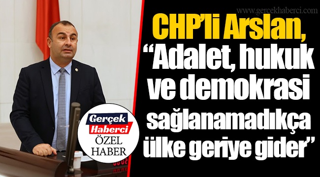 CHP’li Arslan, “Adalet, hukuk ve demokrasi sağlanamadıkça ülke geriye gider”