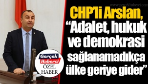 CHP’li Arslan, “Adalet, hukuk ve demokrasi sağlanamadıkça ülke geriye gider”