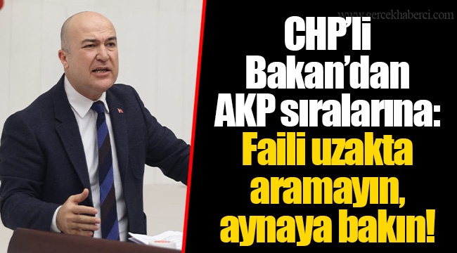 CHP’li Bakan’dan AKP sıralarına: Faili uzakta aramayın, aynaya bakın!