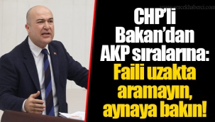 CHP’li Bakan’dan AKP sıralarına: Faili uzakta aramayın, aynaya bakın!