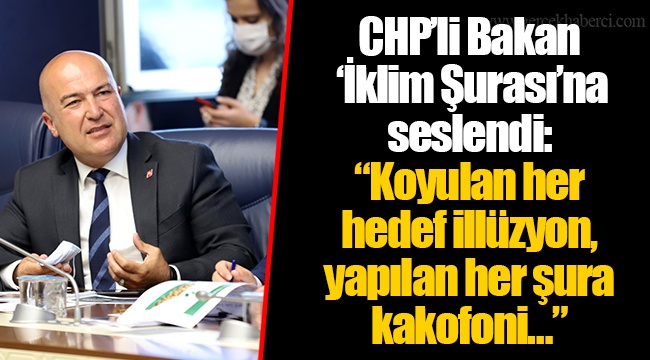 CHP’li Bakan ‘İklim Şurası’na seslendi: “Koyulan her hedef illüzyon, yapılan her şura kakofoni…”