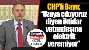 CHP’li Bayır, “Uzaya çıkıyoruz diyen iktidar vatandaşına elektrik veremiyor”