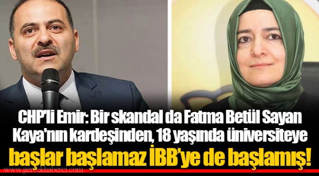 CHP'li Emir: Bir skandal da Fatma Betül Sayan Kaya'nın kardeşinden, 18 yaşında üniversiteye başlar başlamaz İBB’ye de başlamış!