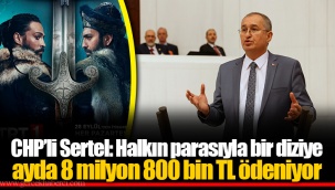 CHP’li Sertel: Halkın parasıyla bir diziye ayda 8 milyon 800 bin TL ödeniyor