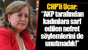 CHP’li Uçar: “AKP tarafından kadınlara sarf edilen nefret söylemlerini de unutmadık!”