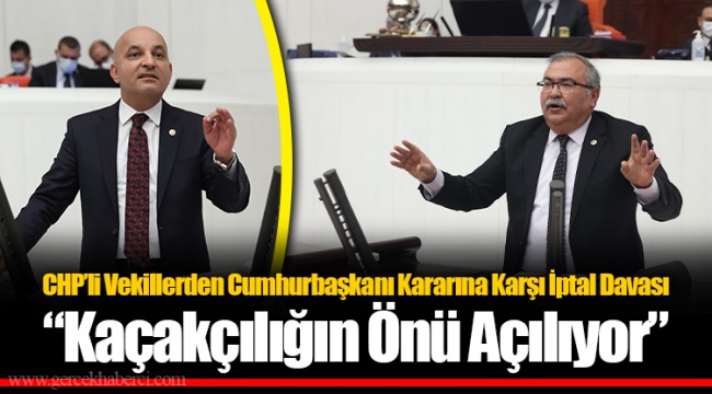 CHP’li Vekillerden Cumhurbaşkanı Kararına Karşı İptal Davası “Kaçakçılığın Önü Açılıyor”
